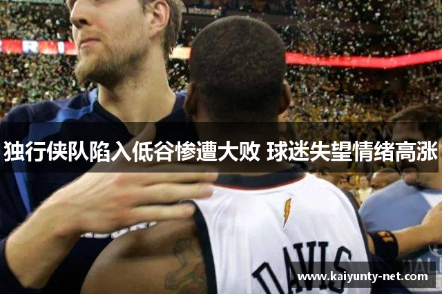 独行侠队陷入低谷惨遭大败 球迷失望情绪高涨