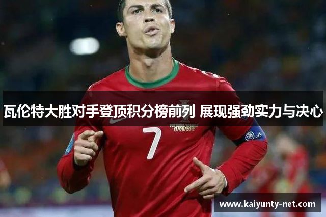 瓦伦特大胜对手登顶积分榜前列 展现强劲实力与决心
