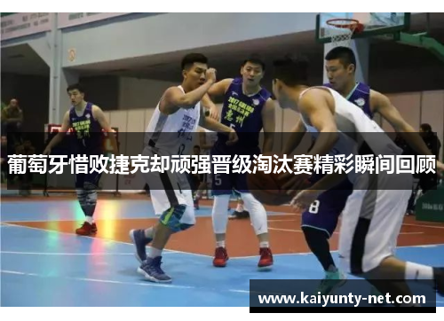 葡萄牙惜败捷克却顽强晋级淘汰赛精彩瞬间回顾