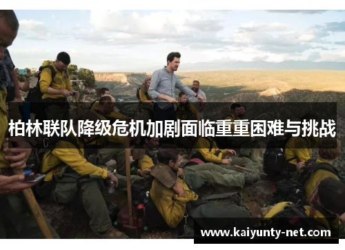 柏林联队降级危机加剧面临重重困难与挑战