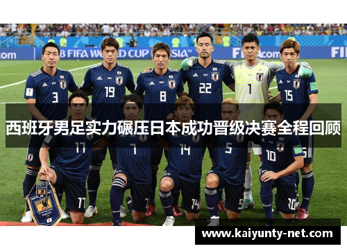 西班牙男足实力碾压日本成功晋级决赛全程回顾