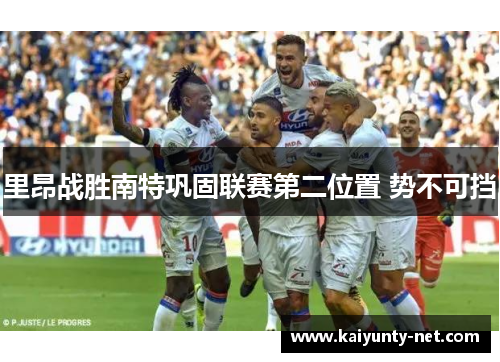 里昂战胜南特巩固联赛第二位置 势不可挡