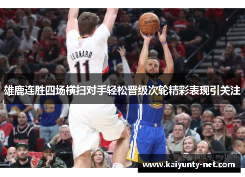 雄鹿连胜四场横扫对手轻松晋级次轮精彩表现引关注