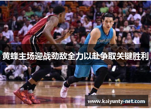 黄蜂主场迎战劲敌全力以赴争取关键胜利