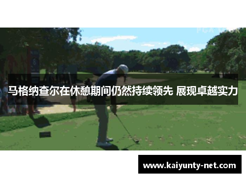 马格纳查尔在休憩期间仍然持续领先 展现卓越实力