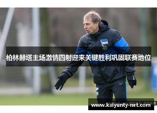 柏林赫塔主场激情四射迎来关键胜利巩固联赛地位