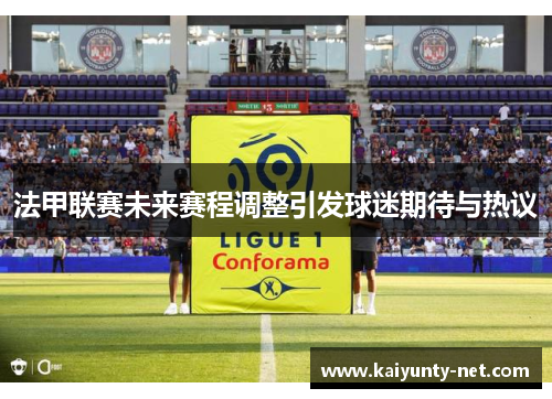 法甲联赛未来赛程调整引发球迷期待与热议