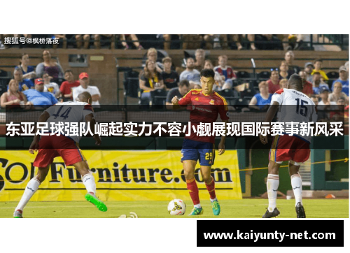 东亚足球强队崛起实力不容小觑展现国际赛事新风采