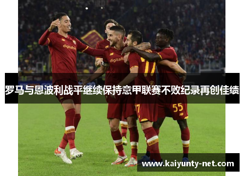 罗马与恩波利战平继续保持意甲联赛不败纪录再创佳绩