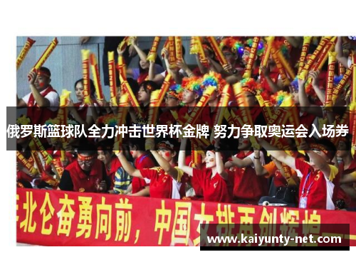 俄罗斯篮球队全力冲击世界杯金牌 努力争取奥运会入场券