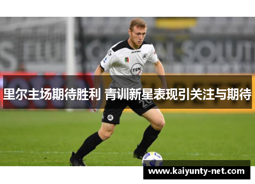里尔主场期待胜利 青训新星表现引关注与期待