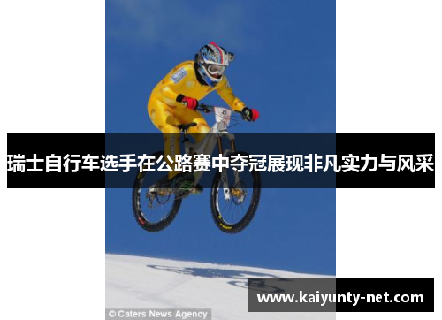 瑞士自行车选手在公路赛中夺冠展现非凡实力与风采