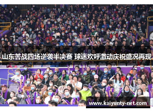 山东苦战四场逆袭半决赛 球迷欢呼激动庆祝盛况再现