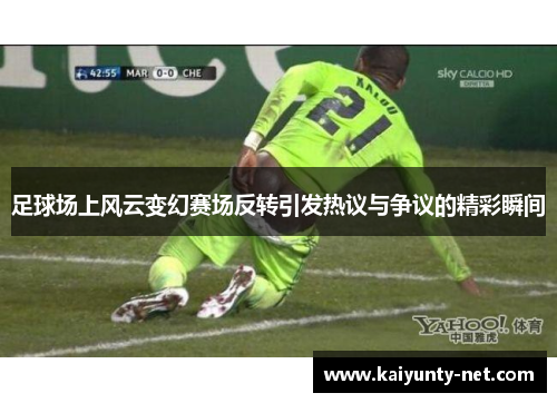 足球场上风云变幻赛场反转引发热议与争议的精彩瞬间