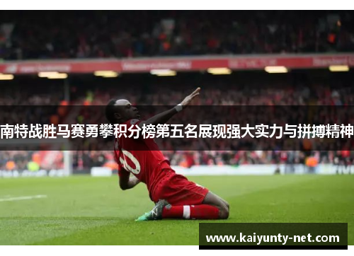 南特战胜马赛勇攀积分榜第五名展现强大实力与拼搏精神
