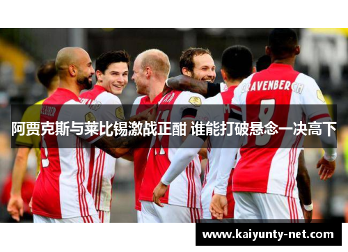阿贾克斯与莱比锡激战正酣 谁能打破悬念一决高下