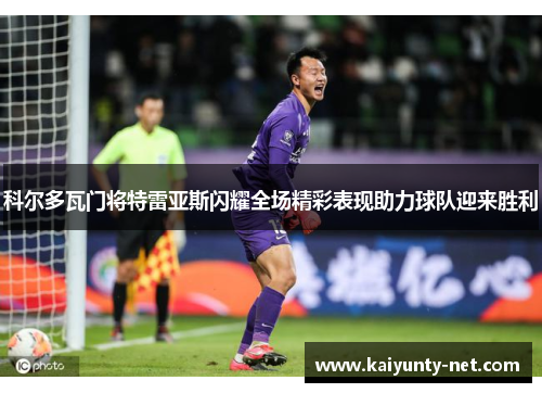 科尔多瓦门将特雷亚斯闪耀全场精彩表现助力球队迎来胜利