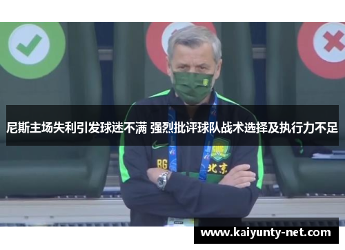 尼斯主场失利引发球迷不满 强烈批评球队战术选择及执行力不足