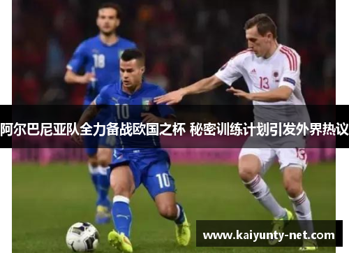 阿尔巴尼亚队全力备战欧国之杯 秘密训练计划引发外界热议