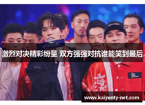 激烈对决精彩纷呈 双方强强对抗谁能笑到最后