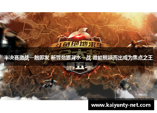 半决赛激战一触即发 新晋劲旅背水一战 谁能脱颖而出成为焦点之王