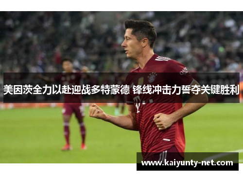 美因茨全力以赴迎战多特蒙德 锋线冲击力誓夺关键胜利