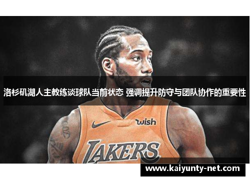 洛杉矶湖人主教练谈球队当前状态 强调提升防守与团队协作的重要性
