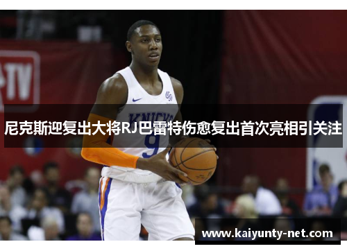 尼克斯迎复出大将RJ巴雷特伤愈复出首次亮相引关注