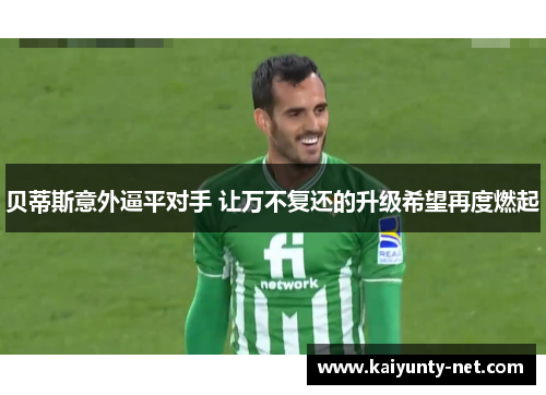 贝蒂斯意外逼平对手 让万不复还的升级希望再度燃起