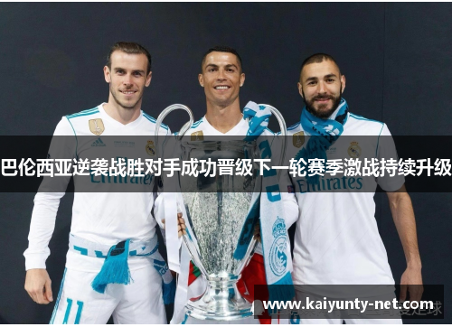 巴伦西亚逆袭战胜对手成功晋级下一轮赛季激战持续升级